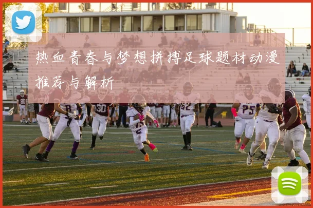热血青春与梦想拼搏足球题材动漫推荐与解析