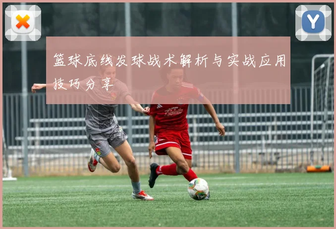 篮球底线发球战术解析与实战应用技巧分享