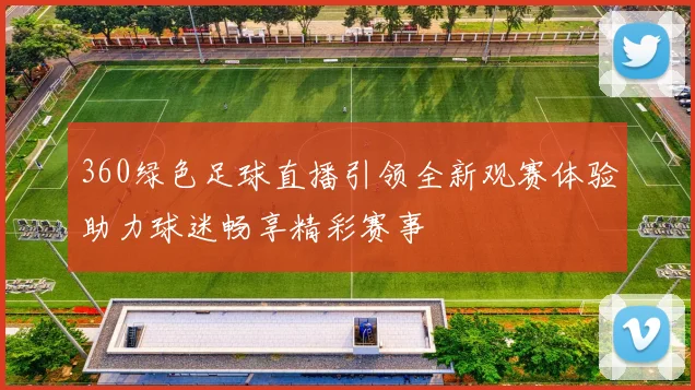 360绿色足球直播引领全新观赛体验助力球迷畅享精彩赛事