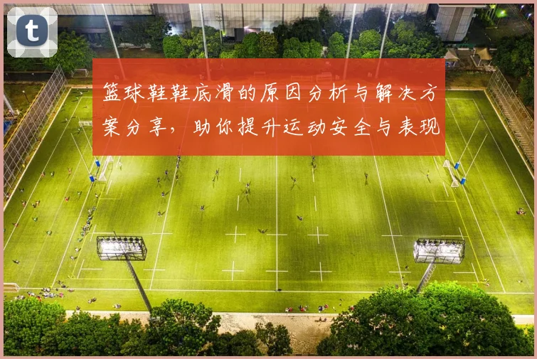 篮球鞋鞋底滑的原因分析与解决方案分享，助你提升运动安全与表现