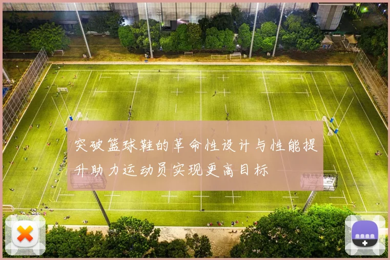 突破篮球鞋的革命性设计与性能提升助力运动员实现更高目标