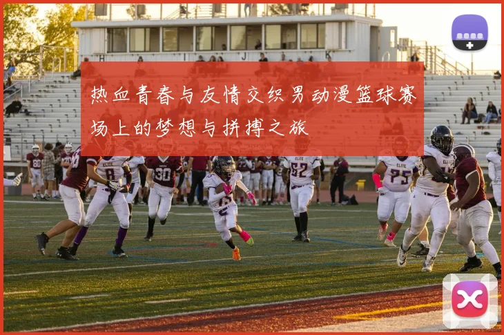 热血青春与友情交织男动漫篮球赛场上的梦想与拼搏之旅