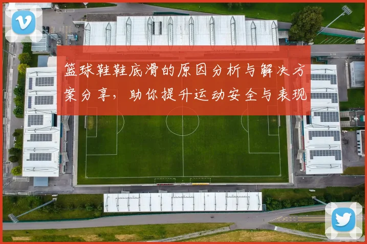 篮球鞋鞋底滑的原因分析与解决方案分享，助你提升运动安全与表现